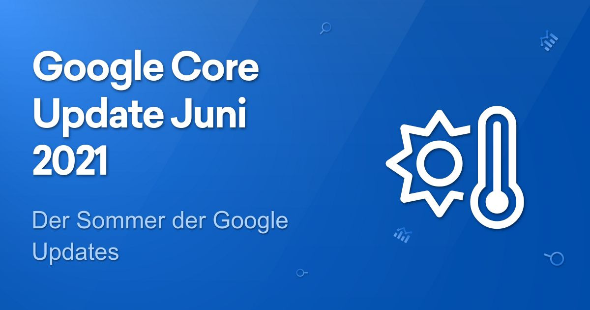 Google Core Update Juni 2021: Der Sommer Der Google Updates - SISTRIX